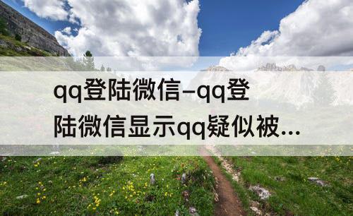 qq登陆微信-qq登陆微信显示qq疑似被盗怎么弄