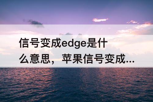 信号变成edge是什么意思，苹果信号变成EDGE是什么意思