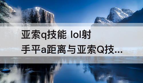 亚索q技能 lol射手平a距离与亚索Q技能范围