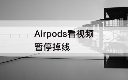 Airpods看视频暂停掉线