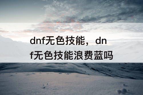 dnf无色技能，dnf无色技能浪费蓝吗