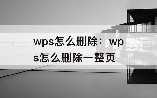 wps怎么删除：wps怎么删除一整页