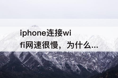 iphone连接wifi网速很慢，为什么iphone连接wifi网速很慢