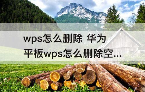 wps怎么删除 华为平板wps怎么删除空白页