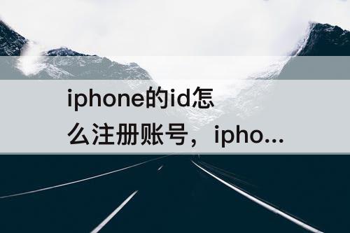 iphone的id怎么注册账号，iphone的id怎么注册账号密码