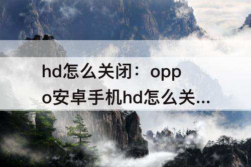 hd怎么关闭：oppo安卓手机hd怎么关闭