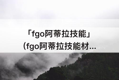 「fgo阿蒂拉技能」(fgo阿蒂拉技能材料)