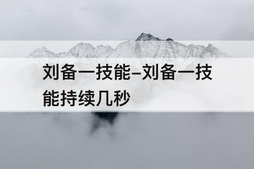 刘备一技能-刘备一技能持续几秒