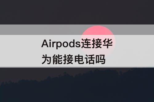 Airpods连接华为能接电话吗