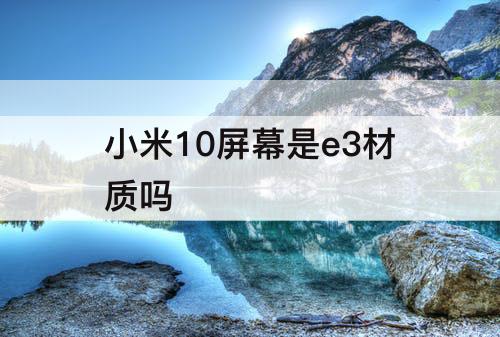 小米10屏幕是e3材质吗