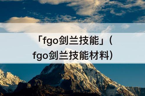 「fgo剑兰技能」(fgo剑兰技能材料)