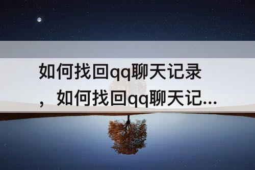 如何找回qq聊天记录，如何找回qq聊天记录几年前的聊天