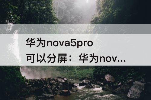 华为nova5pro可以分屏：华为nova5pro可以分屏操作吗