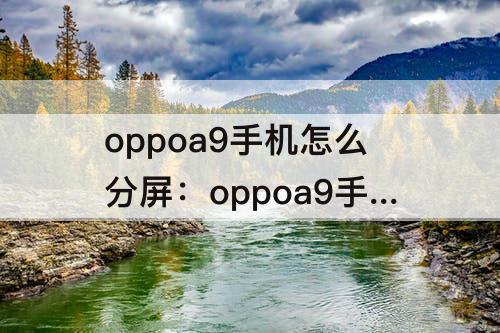 oppoa9手机怎么分屏：oppoa9手机怎么分屏?