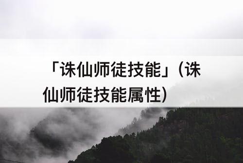 「诛仙师徒技能」(诛仙师徒技能属性)