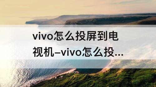 vivo怎么投屏到电视机-vivo怎么投屏到电视机TCL