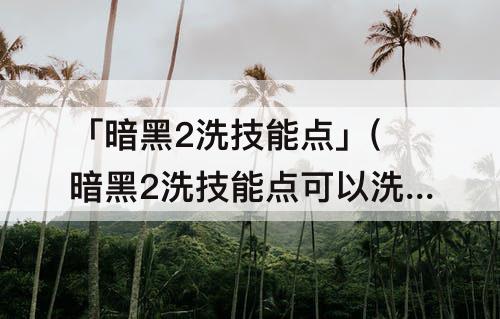 「暗黑2洗技能点」(暗黑2洗技能点可以洗几次)