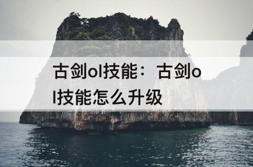 古剑ol技能：古剑ol技能怎么升级