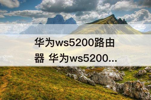 华为ws5200路由器 华为ws5200路由器安装说明书