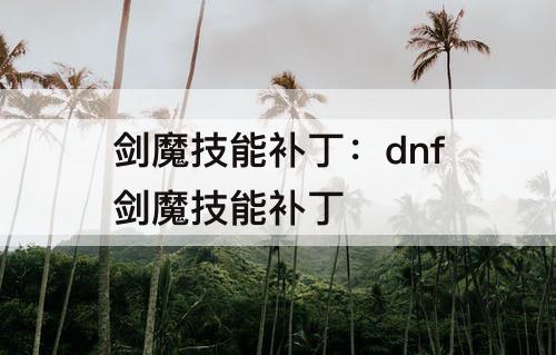 剑魔技能补丁：dnf剑魔技能补丁