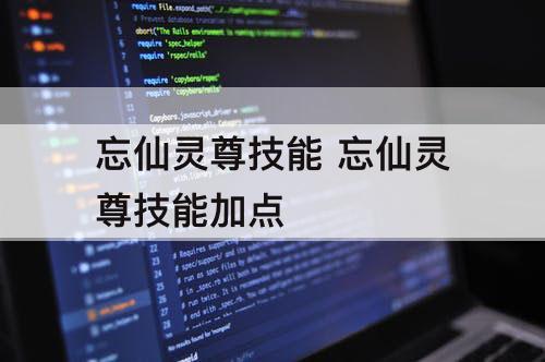 忘仙灵尊技能 忘仙灵尊技能加点