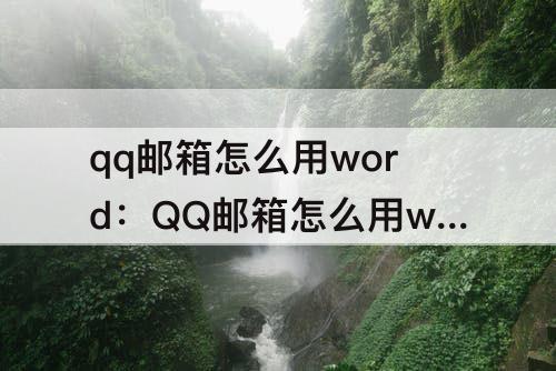 qq邮箱怎么用word：QQ邮箱怎么用word文档形式发送