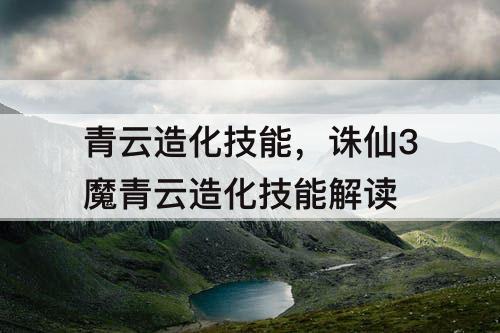 青云造化技能，诛仙3魔青云造化技能解读