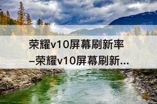 荣耀v10屏幕刷新率-荣耀v10屏幕刷新率多少Hz