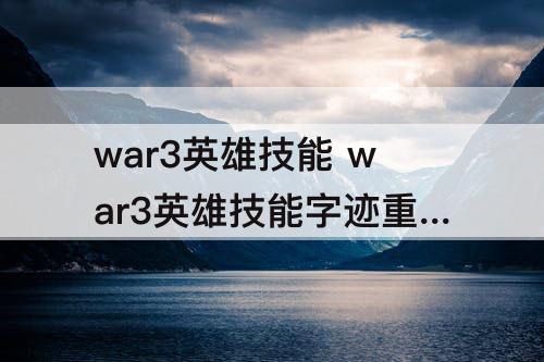 war3英雄技能 war3英雄技能字迹重叠