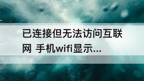 已连接但无法访问互联网 手机wifi显示已连接但无法访问互联网