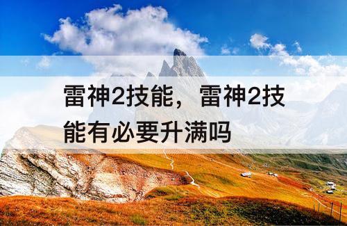 雷神2技能，雷神2技能有必要升满吗