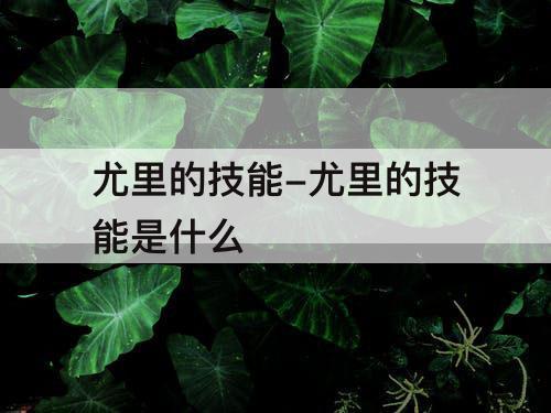 尤里的技能-尤里的技能是什么