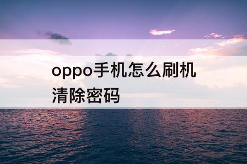 oppo手机怎么刷机清除密码