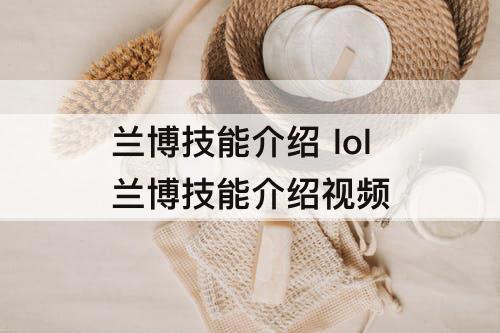 兰博技能介绍 lol兰博技能介绍视频