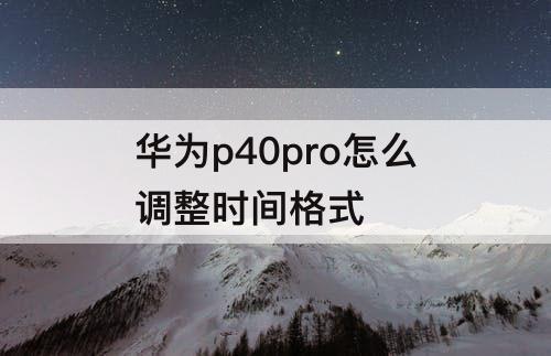 华为p40pro怎么调整时间格式