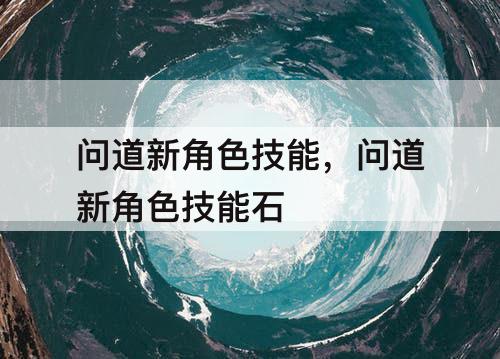 问道新角色技能，问道新角色技能石