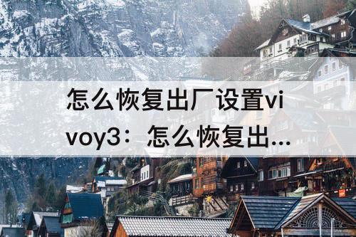 怎么恢复出厂设置vivoy3：怎么恢复出厂设置vivoy31s