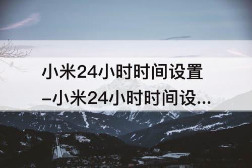 小米24小时时间设置-小米24小时时间设置在哪里