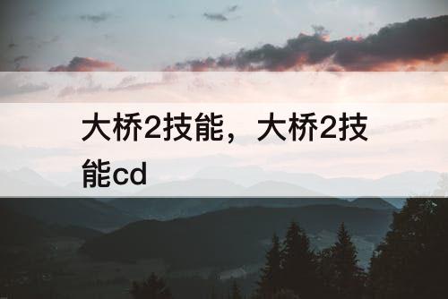 大桥2技能，大桥2技能cd