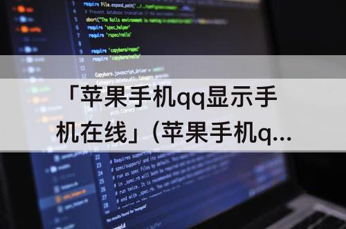 「苹果手机qq显示手机在线」(苹果手机qq显示手机在线是因为关机了吗)