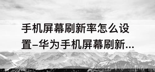 手机屏幕刷新率怎么设置-华为手机屏幕刷新率怎么设置