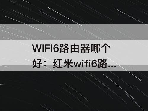 WIFI6路由器哪个好：红米wifi6路由器哪个好