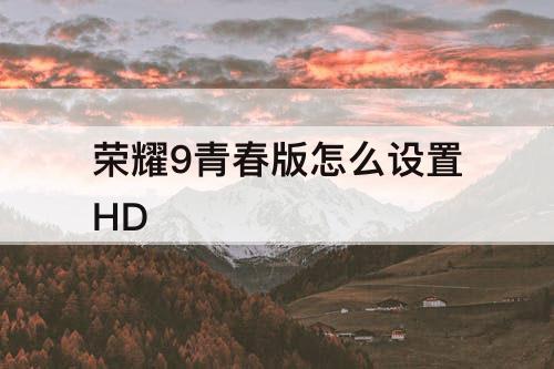 荣耀9青春版怎么设置HD