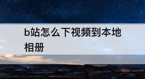 b站怎么下视频到本地相册