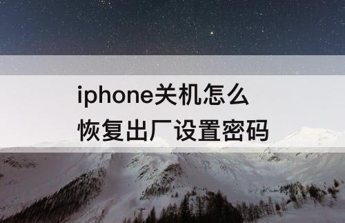 iphone关机怎么恢复出厂设置密码