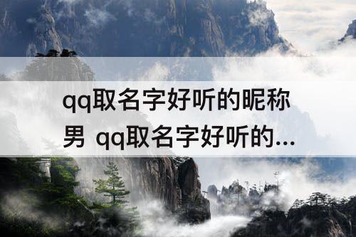 qq取名字好听的昵称男 qq取名字好听的昵称男帅哥