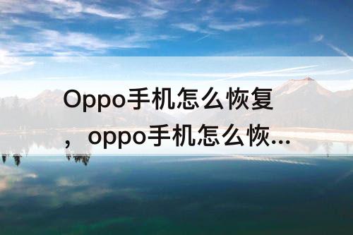 Oppo手机怎么恢复，oppo手机怎么恢复数据没有备份