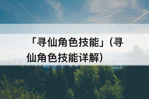 「寻仙角色技能」(寻仙角色技能详解)