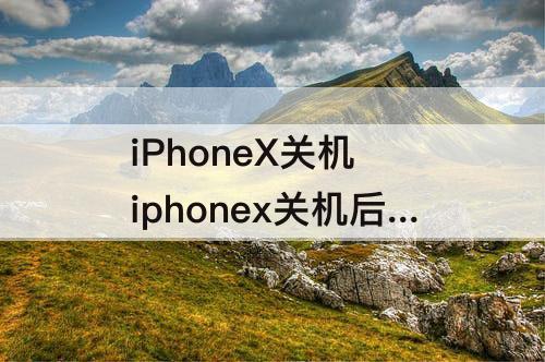 iPhoneX关机 iphonex关机后无法开机有苹果标志