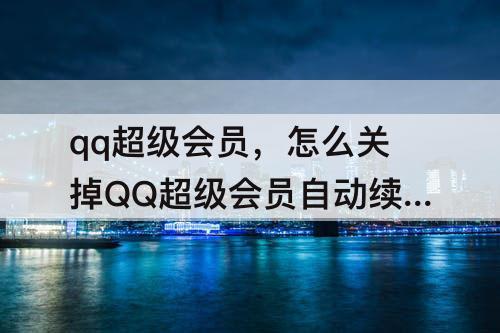 qq超级会员，怎么关掉QQ超级会员自动续费